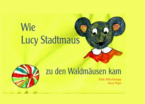 Wie Lucy Stadtmaus zu den Waldmäusen kam - Käte Wischeropp, Anni Pape