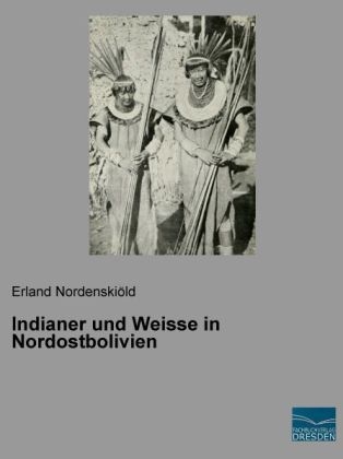 Indianer und Weisse in Nordostbolivien - Erland NordenskiÃ¶ld