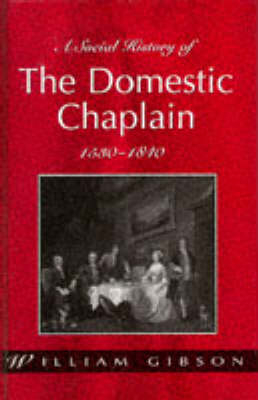 A Social History of the Domestic Chaplain, 1530-1840 - William Gibson