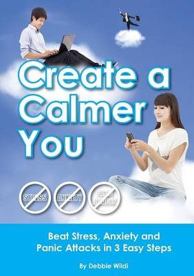 Create a Calmer You - Beat Stress, Anxiety and Panic Attacks in 3 Easy Steps - Debbie Wildi