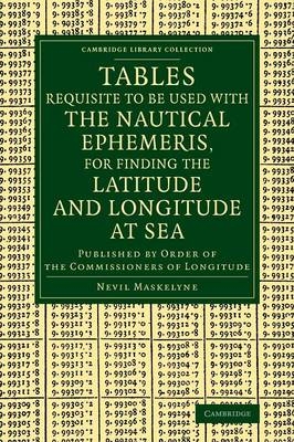 Tables Requisite to Be Used with the Nautical Ephemeris, for Finding the Latitude and Longitude at Sea - Nevil Maskelyne