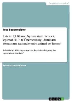 Latein 13. Klasse Gymnasium. Seneca, ep.mor. 41,7-8: Ãbersetzung Â¿familiam formosam- rationale enim animal est homoÂ¿ - Ines Bauermeister