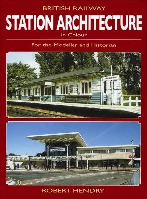 British Railway Station Architecture in Colour for the Modeller and Historian - Robert Hendry