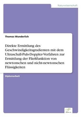 Direkte Ermittlung des Geschwindigkeitsgradienten mit dem Ultraschall-Puls-Doppler-Verfahren zur Ermittlung der FlieÃfunktion von newtonschen und nicht-newtonschen FlÃ¼ssigkeiten - Thomas Wunderlich