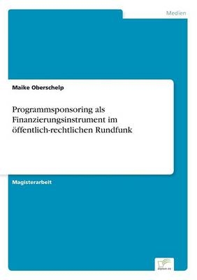 Programmsponsoring als Finanzierungsinstrument im Ã¶ffentlich-rechtlichen Rundfunk - Maike Oberschelp