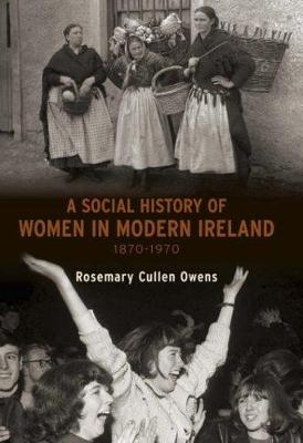 A Social History of Women in Ireland, 1870-1970 - Rosemary Cullen Owens