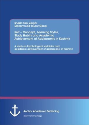 Self Â¿ Concept, Learning Styles, Study Habits and Academic Achievement of Adolescents in Kashmir: A study on Psychological variables and academic achievement of adolescents in Kashmir - Siraj Shazia