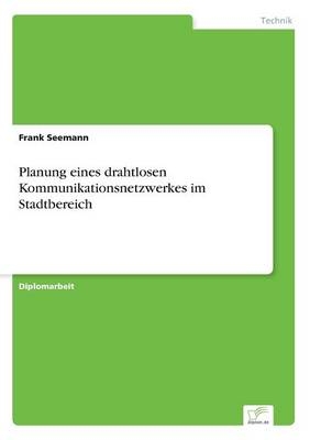 Planung eines drahtlosen Kommunikationsnetzwerkes im Stadtbereich - Frank Seemann