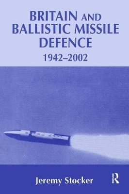 Britain and Ballistic Missile Defence, 1942-2002 - Jeremy Stocker