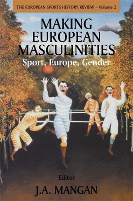 Making European Masculinities - J. A. Mangan