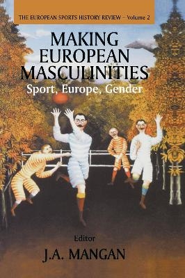 Making European Masculinities - J. A. Mangan