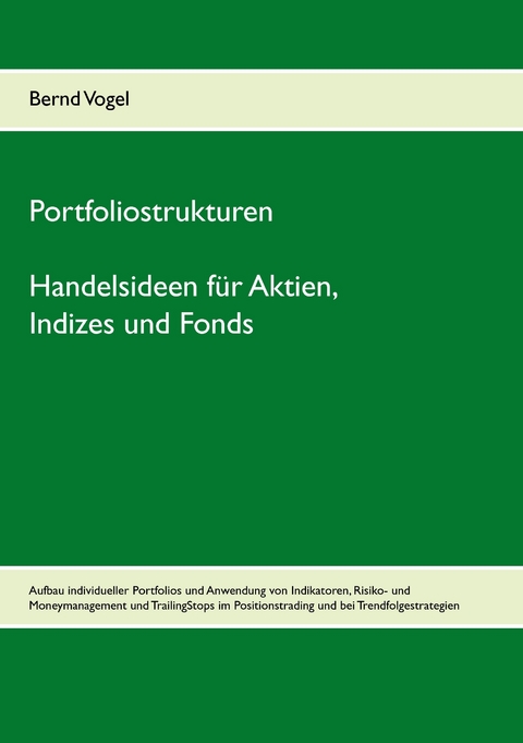 Portfoliostrukturen - Handelsideen für Aktien, Indizes und Fonds - Aufbau individueller Portfolios und Anwendung von Indikatoren, Risiko- und Moneymanagement und TrailingStops im Positionstrading und bei Trendfolgestrategien -  Bernd Vogel