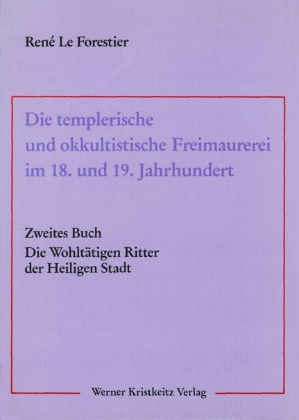 Die templerische und okkultistische Freimaurerei im 18. und 19. Jahrhundert / Die templerische und okkultistische Freimaurerei im 18. und 19. Jahrhundert - René LeForestier