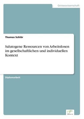 Salutogene Ressourcen von Arbeitslosen im gesellschaftlichen und individuellen Kontext - Thomas Schlör