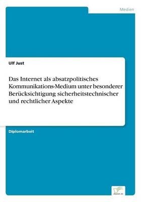 Das Internet als absatzpolitisches Kommunikations-Medium unter besonderer BerÃ¼cksichtigung sicherheitstechnischer und rechtlicher Aspekte - Ulf Just