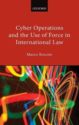 Cyber Operations and the Use of Force in International Law - Marco Roscini