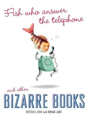 Fish Who Answer the Telephone and other Bizarre Books - Brian Lake, Russell Ash