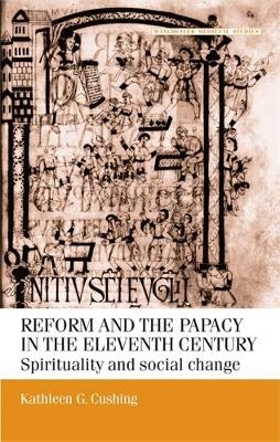 Reform and the Papacy in the Eleventh Century - Kathleen G. Cushing