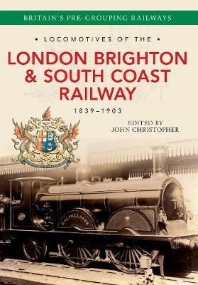 Locomotives of the London Brighton & South Coast Railway 1839-1903 - John Christopher