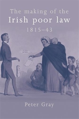 The Making of the Irish Poor Law, 1815–43 - Peter Gray