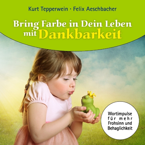 Bring Farbe in Dein Leben mit Dankbarkeit -  Felix Aeschbacher,  Kurt Tepperwein