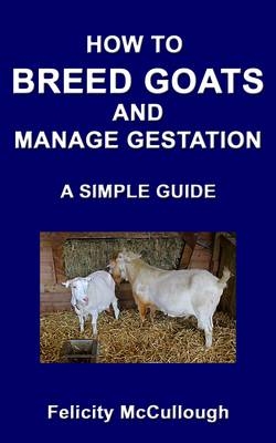 How To Breed Goats And Manage Gestation A Simple Guide - Felicity McCullough