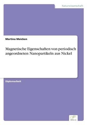 Magnetische Eigenschaften von periodisch angeordneten Nanopartikeln aus Nickel - Martina Meicken