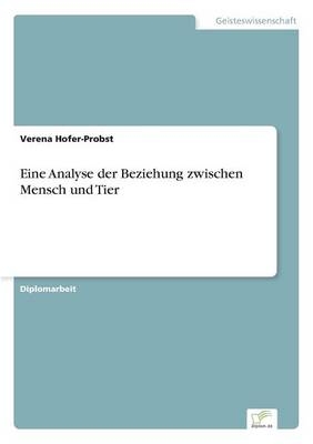 Eine Analyse der Beziehung zwischen Mensch und Tier - Verena Hofer-Probst