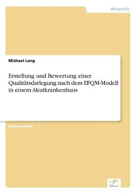 Erstellung und Bewertung einer QualitÃ¤tsdarlegung nach dem EFQM-Modell in einem Akutkrankenhaus - Michael Lang