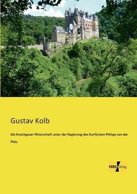 Die Kraichgauer Ritterschaft unter der Regierung des KurfÃ¼rsten Philipp von der Pfalz - Gustav Kolb