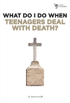 What Do I Do When Teenagers Deal with Death? - Steven Gerali