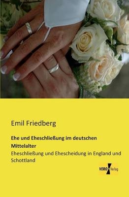 Ehe und EheschlieÃung im deutschen Mittelalter - Emil Friedberg