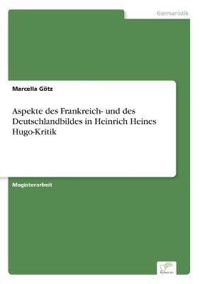 Aspekte des Frankreich- und des Deutschlandbildes in Heinrich Heines Hugo-Kritik - Marcella GÃ¶tz