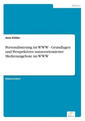 Personalisierung im WWW - Grundlagen und Perspektiven nutzerorientierter Medienangebote im WWW - Arne Kittler