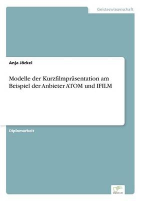 Modelle der Kurzfilmpräsentation am Beispiel der Anbieter ATOM und IFILM - Anja Jöckel