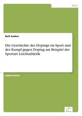 Die Geschichte des Dopings im Sport und der Kampf gegen Doping am Beispiel der Sportart Leichtathletik - Ralf Junkes