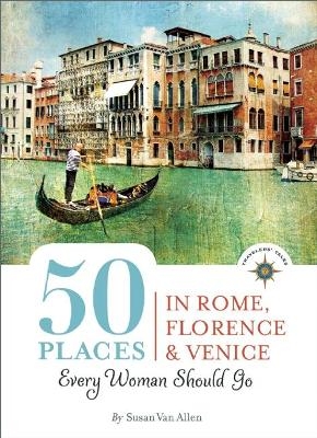 50 Places in Rome, Florence and Venice Every Woman Should Go - Susan Van Allen