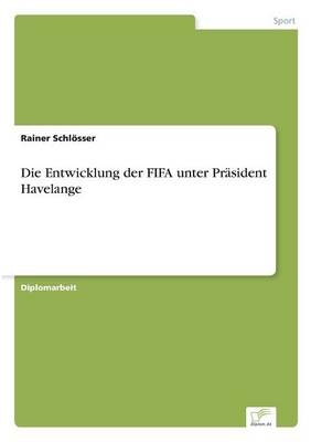 Die Entwicklung der FIFA unter PrÃ¤sident Havelange - Rainer SchlÃ¶sser