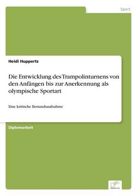 Die Entwicklung des Trampolinturnens von den AnfÃ¤ngen bis zur Anerkennung als olympische Sportart - Heidi Huppertz