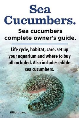 Sea Cucumbers. Seacucumbers complete owner's guide. Life cycle, habitat, care, set up your aquarium and where to buy all included. Also includes edible sea cucumbers. - Elliott Lang