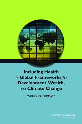 Including Health in Global Frameworks for Development, Wealth, and Climate Change -  Institute of Medicine,  Board on Population Health and Public Health Practice, Research Roundtable on Environmental Health Sciences  and Medicine