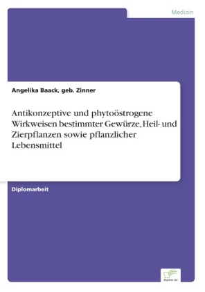 Antikonzeptive und phytoÃ¶strogene Wirkweisen bestimmter GewÃ¼rze, Heil- und Zierpflanzen sowie pflanzlicher Lebensmittel - geb. Zinner Baack