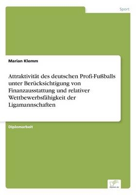 AttraktivitÃ¤t des deutschen Profi-FuÃballs unter BerÃ¼cksichtigung von Finanzausstattung und relativer WettbewerbsfÃ¤higkeit der Ligamannschaften - Marian Klemm