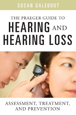 The Praeger Guide to Hearing and Hearing Loss - Susan Dalebout