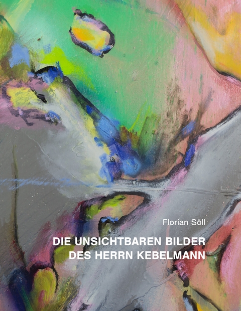 Die unsichtbaren Bilder des Herrn Kebelmann -  Florian Söll