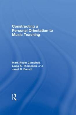 Constructing a Personal Orientation to Music Teaching - Mark Robin Campbell, Linda K. Thompson, Janet Revell Barrett