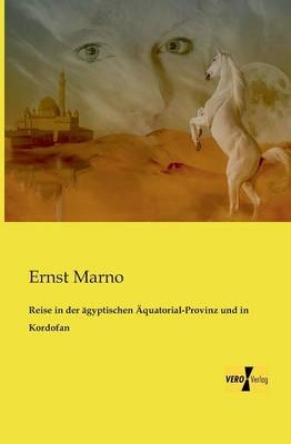 Reise in der Ã¤gyptischen Ãquatorial-Provinz und in Kordofan - Ernst Marno