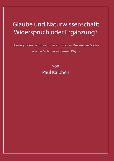 Glaube und Naturwissenschaft: Widerspruch oder Ergänzung? - Paul Kalbhen