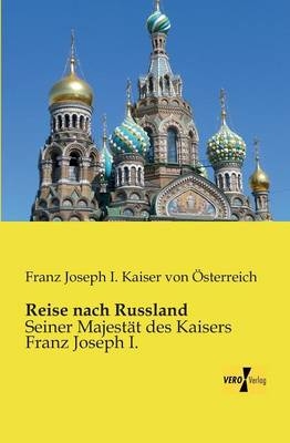 Reise nach Russland - Franz Joseph I. Kaiser von Ãsterreich