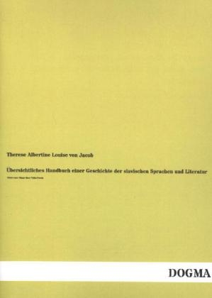 Ãbersichtliches Handbuch einer Geschichte der slavischen Sprachen und Literatur - Therese Albertine Louise von Jacob